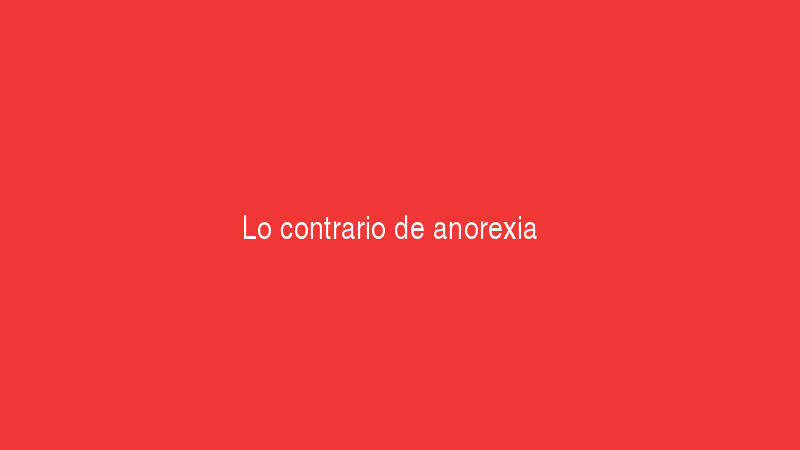 Lo contrario de anorexia