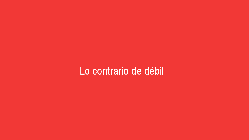 Lo contrario de débil