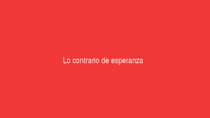 Lo contrario de esperanza