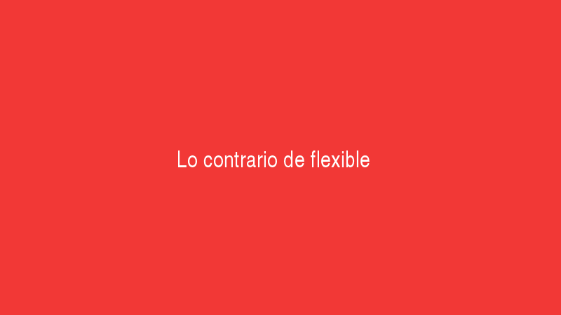 Lo contrario de flexible