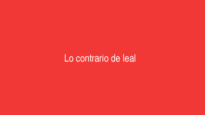 Lo contrario de leal