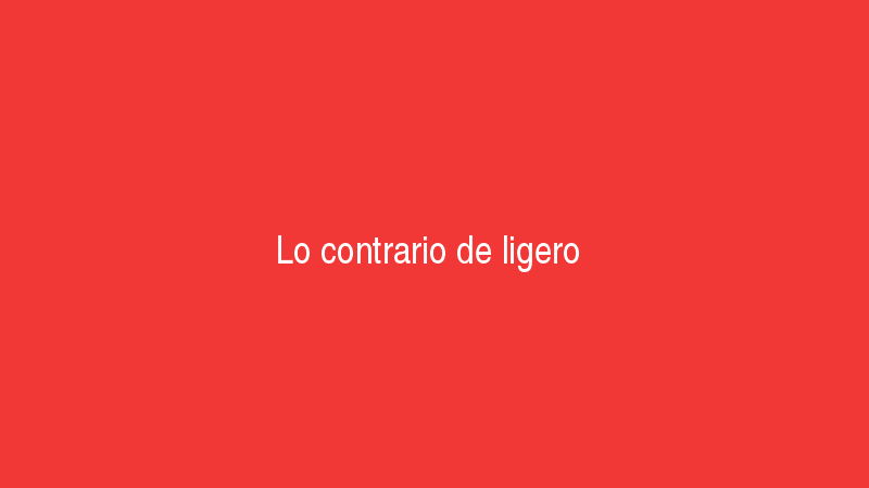 Lo contrario de ligero
