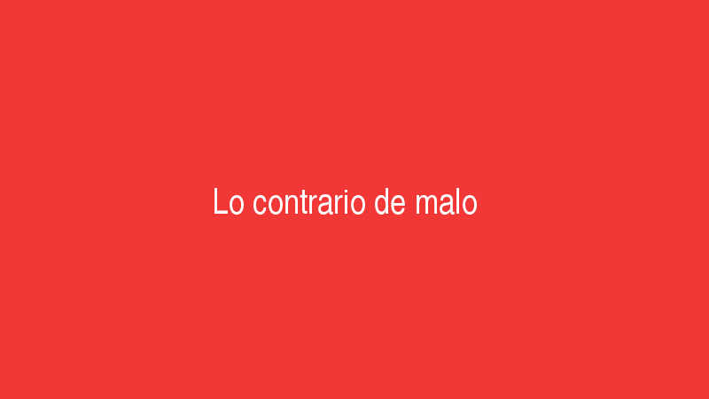 Malo 8 Lo contrario de malo