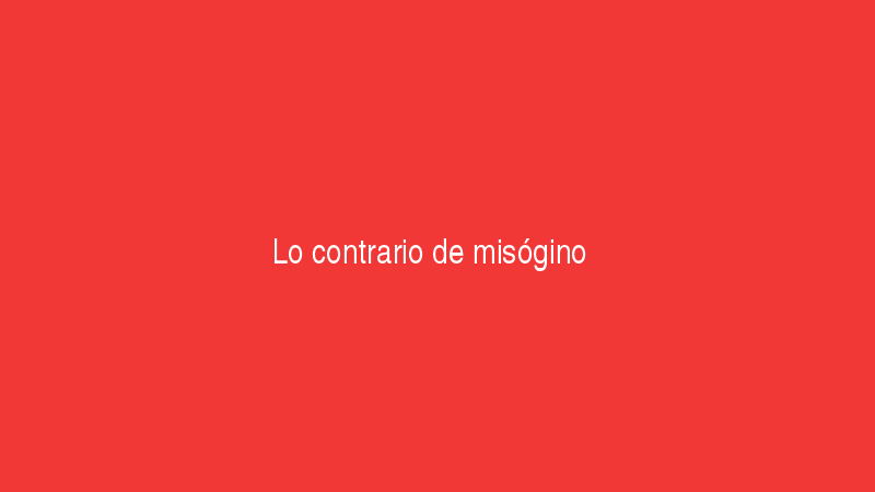Lo contrario de misogino