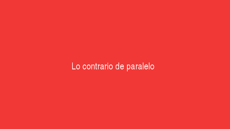 Paralelo 7 Lo contrario de paralelo