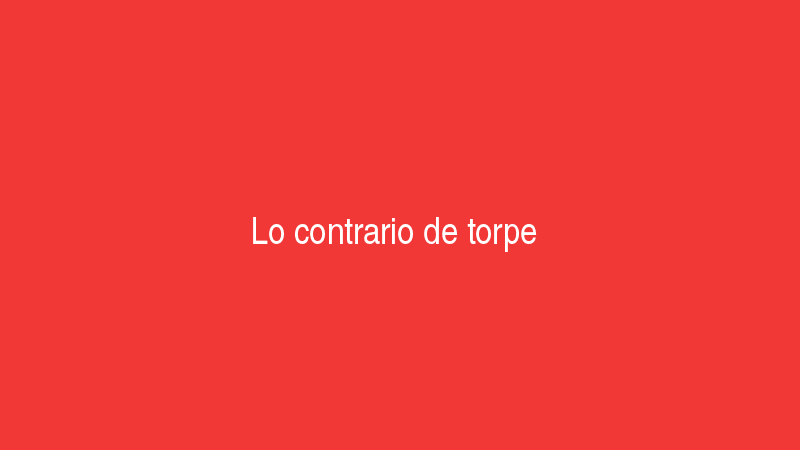 Lo contrario de torpe
