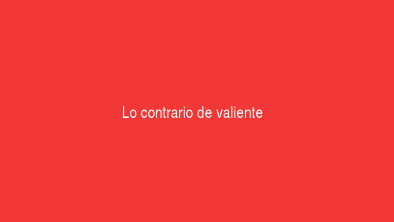 Lo contrario de valiente