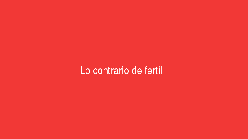 Fértil 6 Lo contrario de fértil